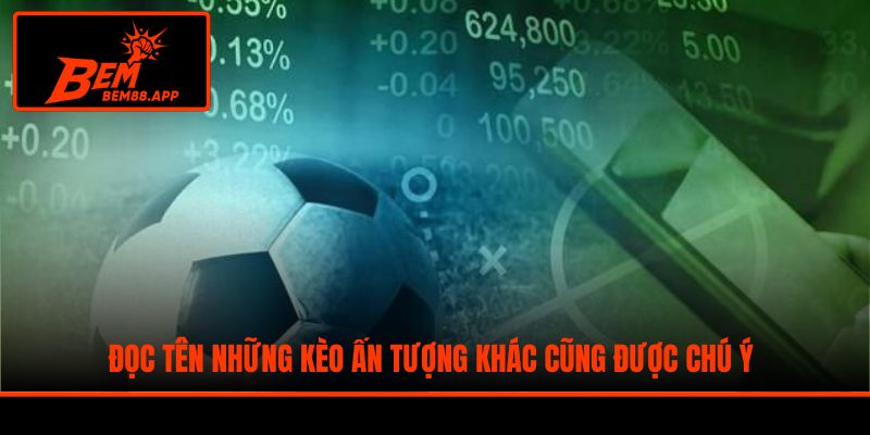 Đọc tên những kèo ấn tượng khác cũng được chú ý
