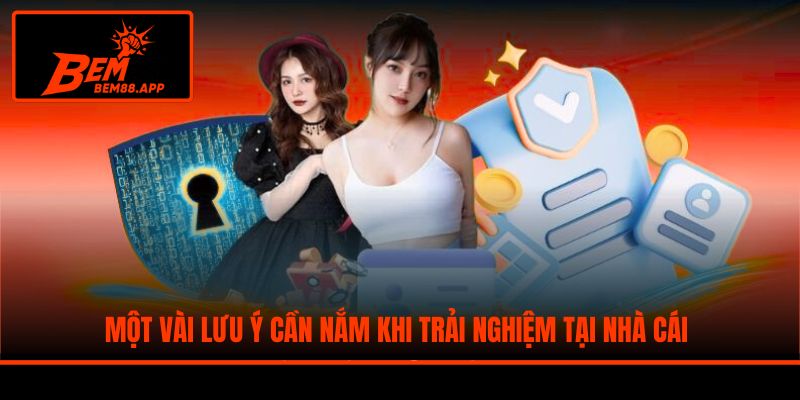 Một vài lưu ý cần nắm khi trải nghiệm tại nhà cái