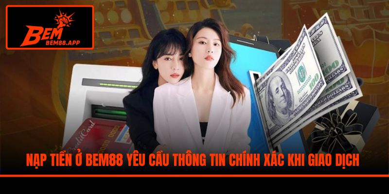 Nạp tiền ở BEM88 yêu cầu thông tin chính xác khi giao dịch